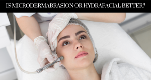 Is Microdermabrasion or HydraFacial Better - New